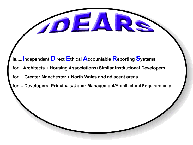 IDEARS is independent direct ethical accountable reporting systems, for architects + housing associations + similar institutional developers, for Greater Manchester + North Wales and adjacent areas, for developers: principals / upper management /architectural enquirers only